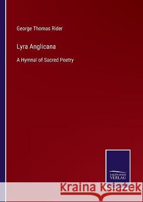 Lyra Anglicana: A Hymnal of Sacred Poetry George Thomas Rider   9783375082482