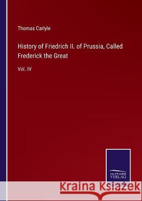 History of Friedrich II. of Prussia, Called Frederick the Great: Vol. IV Thomas Carlyle 9783375082642 Salzwasser-Verlag