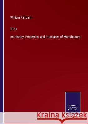 Iron: Its History, Properties, and Processes of Manufacture William Fairbairn 9783375082789 Salzwasser-Verlag