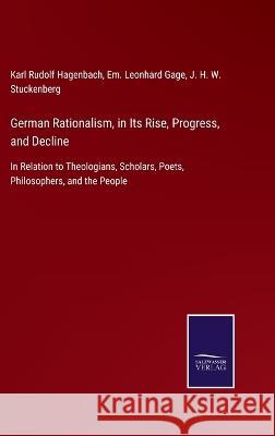 German Rationalism, in Its Rise, Progress, and Decline: In Relation to Theologians, Scholars, Poets, Philosophers, and the People Karl Rudolf Hagenbach, Em Leonhard Gage, J H W Stuckenberg 9783375083359