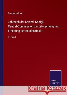 Jahrbuch der Kaiserl. Königl. Central-Commission zur Erforschung und Erhaltung der Baudenkmale: V. Band Heider, Gustav 9783375083823 Salzwasser-Verlag