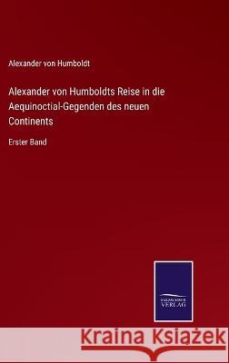 Alexander von Humboldts Reise in die Aequinoctial-Gegenden des neuen Continents: Erster Band Alexander Von Humboldt   9783375084370 Salzwasser-Verlag