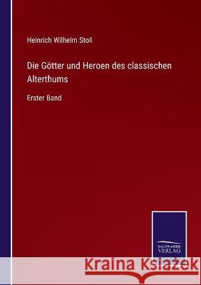 Die Götter und Heroen des classischen Alterthums: Erster Band Heinrich Wilhelm Stoll 9783375085261