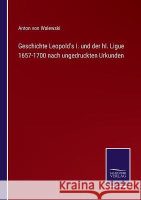 Geschichte Leopold's I. und der hl. Ligue 1657-1700 nach ungedruckten Urkunden Anton Von Walewski   9783375085322