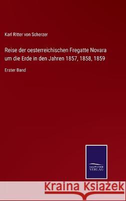 Reise der oesterreichischen Fregatte Novara um die Erde in den Jahren 1857, 1858, 1859: Erster Band Karl Ritter Von Scherzer 9783375085438