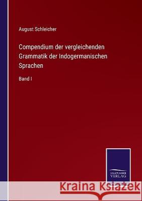 Compendium der vergleichenden Grammatik der Indogermanischen Sprachen: Band I August Schleicher   9783375085544
