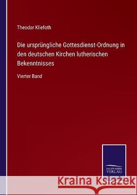 Die ursprüngliche Gottesdienst-Ordnung in den deutschen Kirchen lutherischen Bekenntnisses: Vierter Band Kliefoth, Theodor 9783375086060