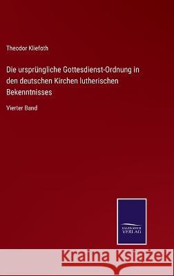 Die ursprüngliche Gottesdienst-Ordnung in den deutschen Kirchen lutherischen Bekenntnisses: Vierter Band Theodor Kliefoth 9783375086077