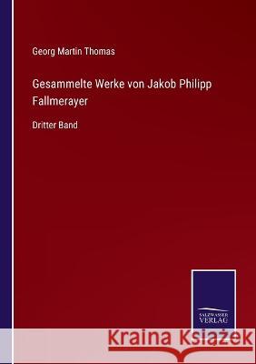 Gesammelte Werke von Jakob Philipp Fallmerayer: Dritter Band Georg Martin Thomas 9783375086244 Salzwasser-Verlag