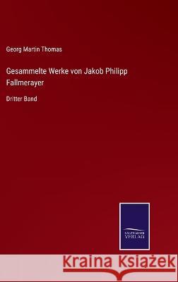 Gesammelte Werke von Jakob Philipp Fallmerayer: Dritter Band Georg Martin Thomas   9783375086251 Salzwasser-Verlag