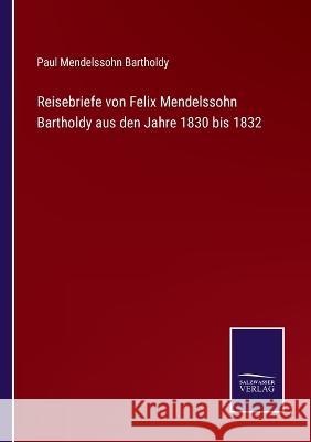 Reisebriefe von Felix Mendelssohn Bartholdy aus den Jahre 1830 bis 1832 Paul Mendelssohn Bartholdy   9783375086923