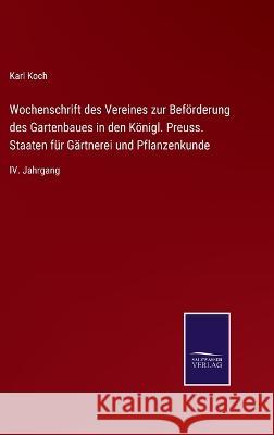 Wochenschrift des Vereines zur Beförderung des Gartenbaues in den Königl. Preuss. Staaten für Gärtnerei und Pflanzenkunde: IV. Jahrgang Koch, Karl 9783375087197