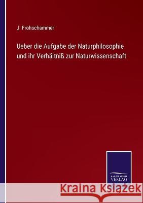 Ueber die Aufgabe der Naturphilosophie und ihr Verhältniß zur Naturwissenschaft Frohschammer, J. 9783375087586 Salzwasser-Verlag