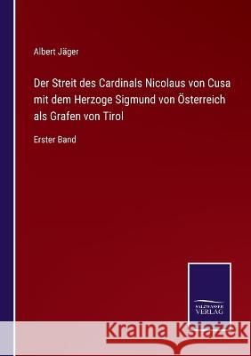 Der Streit des Cardinals Nicolaus von Cusa mit dem Herzoge Sigmund von Österreich als Grafen von Tirol: Erster Band Albert Jäger 9783375088101