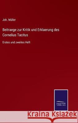 Beitraege zur Kritik und Erklaerung des Cornelius Tacitus: Erstes und zweites Heft Joh Müller 9783375091316