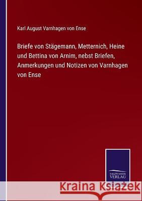 Briefe von Stägemann, Metternich, Heine und Bettina von Arnim, nebst Briefen, Anmerkungen und Notizen von Varnhagen von Ense Karl August Varnhagen Von Ense 9783375091620