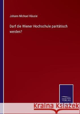 Darf die Wiener Hochschule paritätisch werden? Johann Michael Häusle 9783375091828 Salzwasser-Verlag