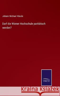 Darf die Wiener Hochschule paritätisch werden? Johann Michael Häusle 9783375091835 Salzwasser-Verlag