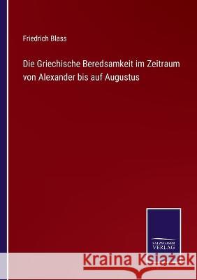 Die Griechische Beredsamkeit im Zeitraum von Alexander bis auf Augustus Friedrich Blass 9783375092504