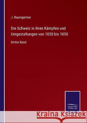 Die Schweiz in ihren Kämpfen und Umgestaltungen von 1830 bis 1850: Dritter Band J Baumgartner 9783375092641 Salzwasser-Verlag