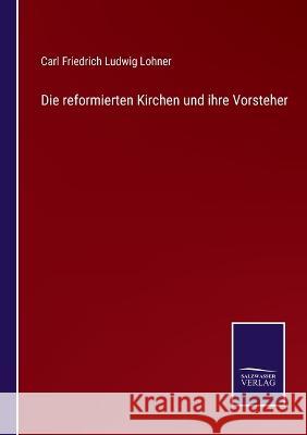 Die reformierten Kirchen und ihre Vorsteher Carl Friedrich Ludwig Lohner 9783375092825