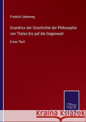 Grundriss der Geschichte der Philosophie von Thales bis auf die Gegenwart: Erster Theil Friedrich Ueberweg 9783375093662 Salzwasser-Verlag