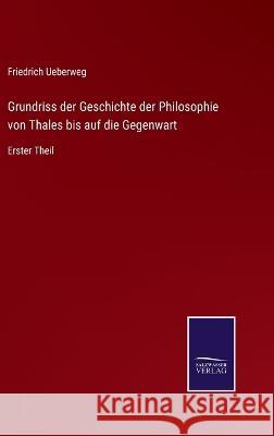 Grundriss der Geschichte der Philosophie von Thales bis auf die Gegenwart: Erster Theil Friedrich Ueberweg 9783375093679 Salzwasser-Verlag