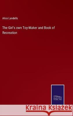 The Girl's own Toy-Maker and Book of Recreation Alice Landells 9783375095734