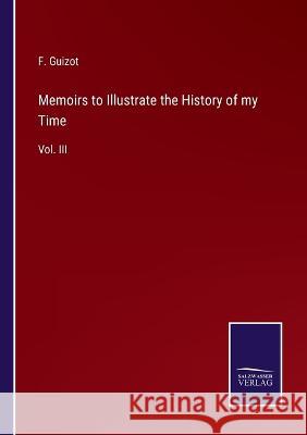 Memoirs to Illustrate the History of my Time: Vol. III F Guizot 9783375095741 Salzwasser-Verlag