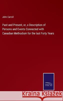 Past and Present, or, a Description of Persons and Events Connected with Canadian Methodism for the last Forty Years John Carroll 9783375096052