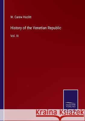 History of the Venetian Republic: Vol. III W Carew Hazlitt 9783375096601