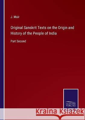 Original Sanskrit Texts on the Origin and History of the People of India: Part Second J Muir 9783375096724