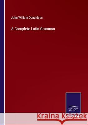 A Complete Latin Grammar John William Donaldson 9783375097189 Salzwasser-Verlag