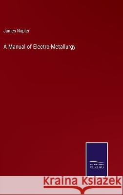 A Manual of Electro-Metallurgy James Napier 9783375097554 Salzwasser-Verlag