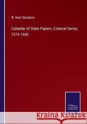 Calendar of State Papers, Colonial Series, 1574-1660 W Noel Sainsbury 9783375099688