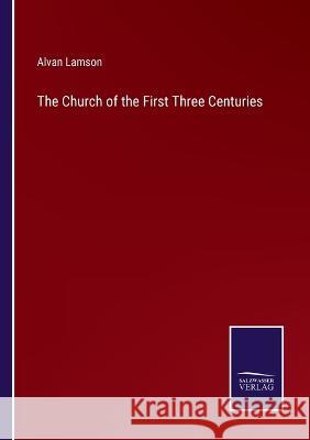 The Church of the First Three Centuries Alvan Lamson 9783375099985 Salzwasser-Verlag