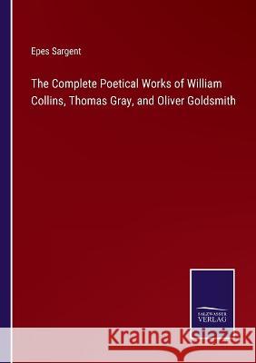 The Complete Poetical Works of William Collins, Thomas Gray, and Oliver Goldsmith Epes Sargent 9783375100087