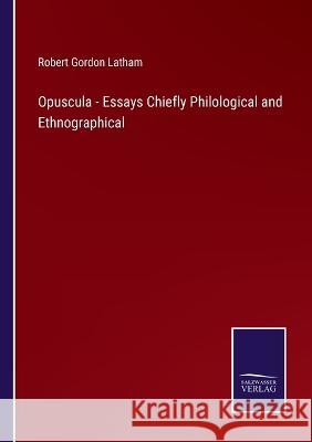 Opuscula - Essays Chiefly Philological and Ethnographical Robert Gordon Latham 9783375101442