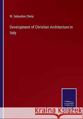 Development of Christian Architecture in Italy W Sebastian Okely 9783375102302 Salzwasser-Verlag
