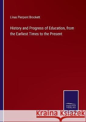 History and Progress of Education, from the Earliest Times to the Present Linus Pierpont Brockett 9783375103828