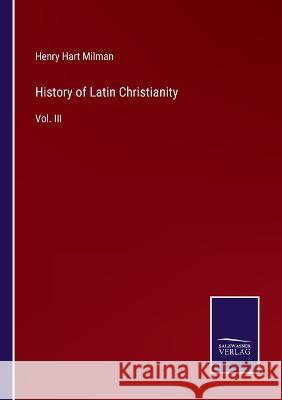 History of Latin Christianity: Vol. III Henry Hart Milman 9783375103903