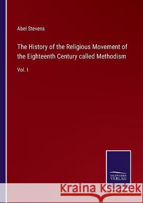 The History of the Religious Movement of the Eighteenth Century called Methodism: Vol. I Abel Stevens 9783375103941 Salzwasser-Verlag