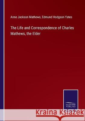 The Life and Correspondence of Charles Mathews, the Elder Anne Jackson Mathews, Edmund Hodgson Yates 9783375104702