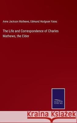 The Life and Correspondence of Charles Mathews, the Elder Anne Jackson Mathews, Edmund Hodgson Yates 9783375104719