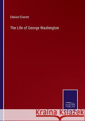 The Life of George Washington Edward Everett   9783375104887 Salzwasser-Verlag