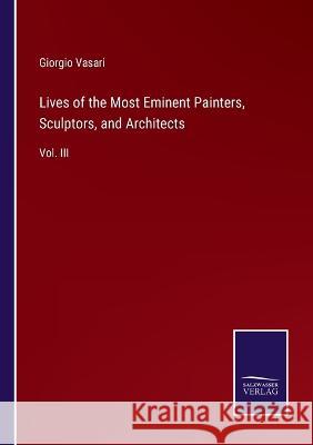 Lives of the Most Eminent Painters, Sculptors, and Architects: Vol. III Giorgio Vasari 9783375105006