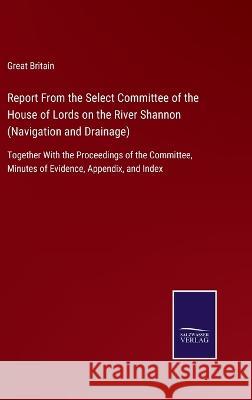 Report From the Select Committee of the House of Lords on the River Shannon (Navigation and Drainage): Together With the Proceedings of the Committee, Minutes of Evidence, Appendix, and Index Great Britain 9783375105099 Salzwasser-Verlag
