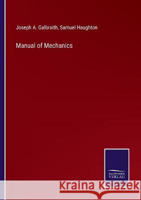 Manual of Mechanics Joseph a Galbraith, Samuel Haughton 9783375105723