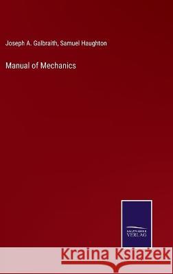 Manual of Mechanics Joseph a Galbraith, Samuel Haughton 9783375105730 Salzwasser-Verlag