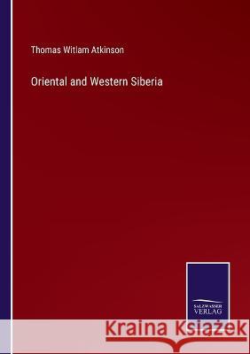 Oriental and Western Siberia Thomas Witlam Atkinson 9783375106782